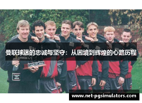 曼联球迷的忠诚与坚守：从困境到辉煌的心路历程