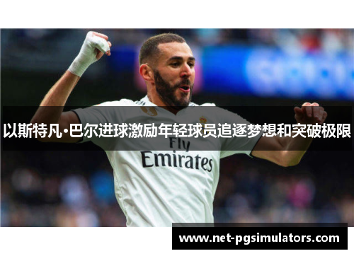 以斯特凡·巴尔进球激励年轻球员追逐梦想和突破极限