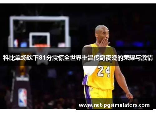 科比单场砍下81分震惊全世界重温传奇夜晚的荣耀与激情