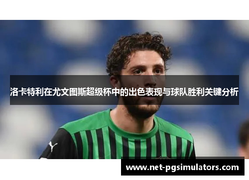 洛卡特利在尤文图斯超级杯中的出色表现与球队胜利关键分析