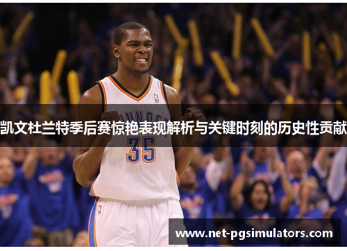 凯文杜兰特季后赛惊艳表现解析与关键时刻的历史性贡献