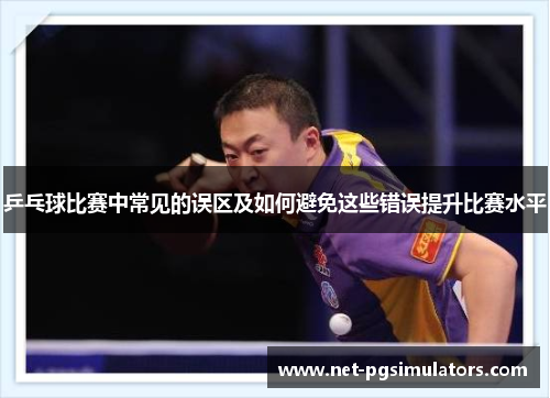 乒乓球比赛中常见的误区及如何避免这些错误提升比赛水平