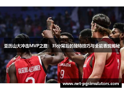 亚历山大冲击MVP之路：35分背后的独特技巧与全能表现揭秘