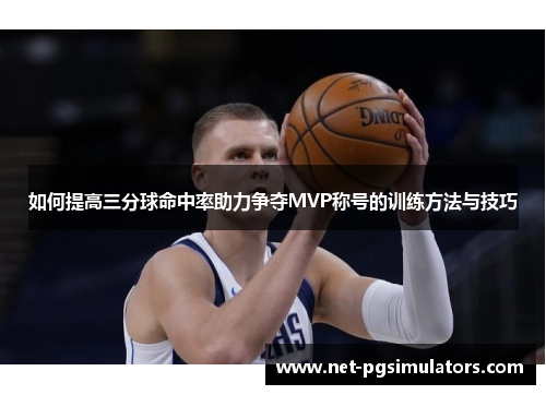 如何提高三分球命中率助力争夺MVP称号的训练方法与技巧