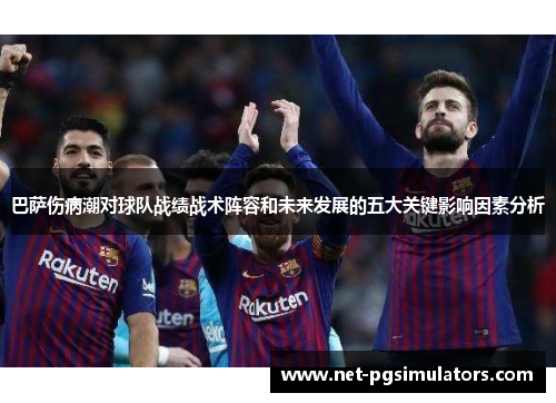 巴萨伤病潮对球队战绩战术阵容和未来发展的五大关键影响因素分析