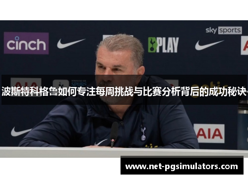 波斯特科格鲁如何专注每周挑战与比赛分析背后的成功秘诀