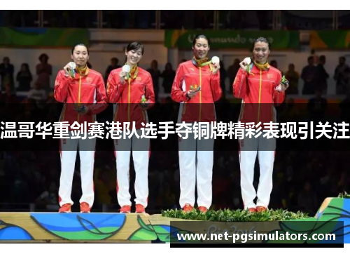 温哥华重剑赛港队选手夺铜牌精彩表现引关注