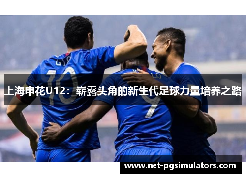 上海申花U12：崭露头角的新生代足球力量培养之路
