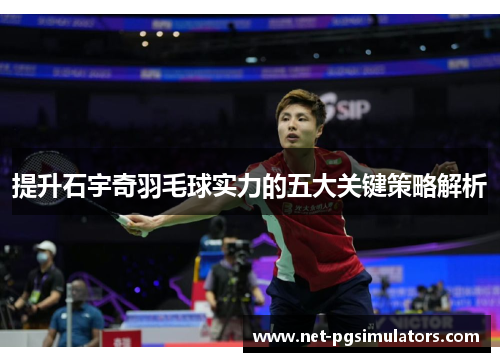 提升石宇奇羽毛球实力的五大关键策略解析