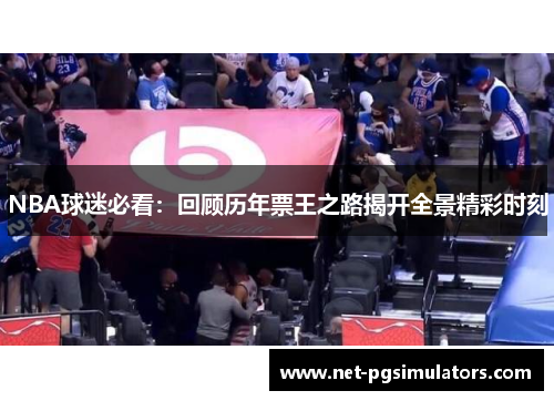 NBA球迷必看：回顾历年票王之路揭开全景精彩时刻