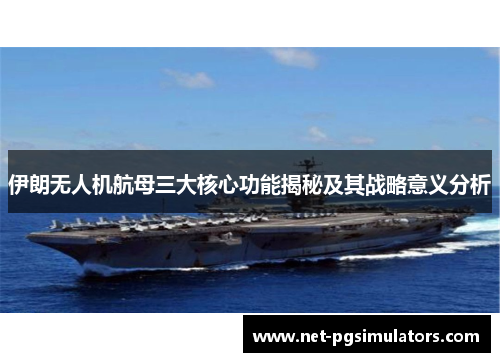 伊朗无人机航母三大核心功能揭秘及其战略意义分析