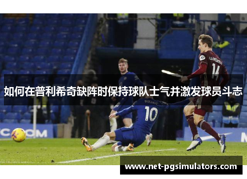 如何在普利希奇缺阵时保持球队士气并激发球员斗志