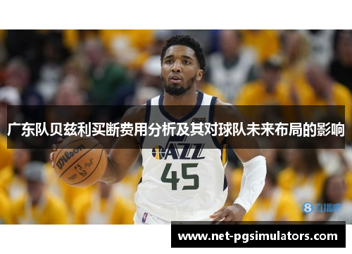 广东队贝兹利买断费用分析及其对球队未来布局的影响