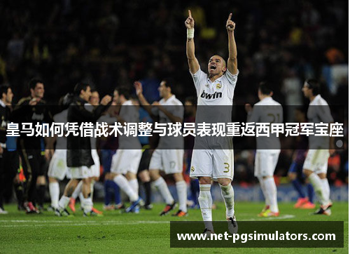 皇马如何凭借战术调整与球员表现重返西甲冠军宝座