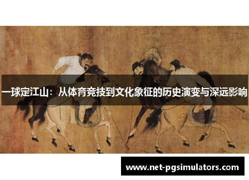 一球定江山：从体育竞技到文化象征的历史演变与深远影响