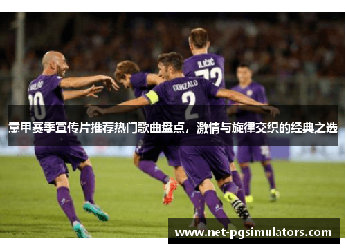 意甲赛季宣传片推荐热门歌曲盘点,激情与旋律交织的经典之选 意甲赛季宣传片推荐热门歌曲盘点,激情与旋律交织的经典之选