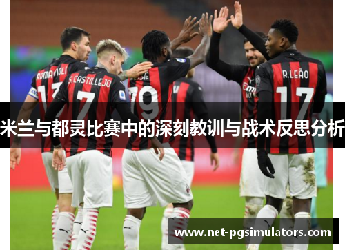 米兰与都灵比赛中的深刻教训与战术反思分析