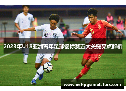 2023年U18亚洲青年足球锦标赛五大关键亮点解析