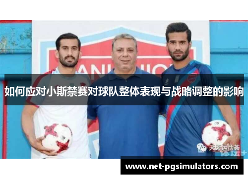 如何应对小斯禁赛对球队整体表现与战略调整的影响