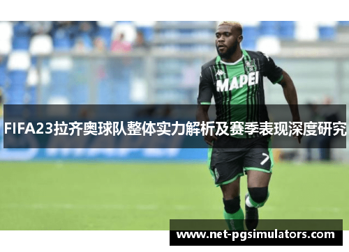 FIFA23拉齐奥球队整体实力解析及赛季表现深度研究
