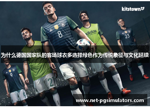 为什么德国国家队的客场球衣多选择绿色作为传统象征与文化延续