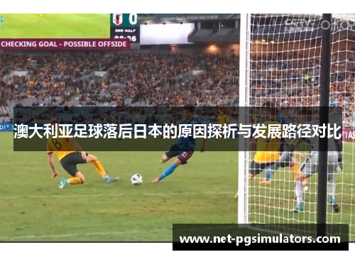 澳大利亚足球落后日本的原因探析与发展路径对比