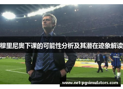 穆里尼奥下课的可能性分析及其潜在迹象解读
