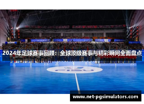 2024年足球赛事回顾：全球顶级赛事与精彩瞬间全面盘点