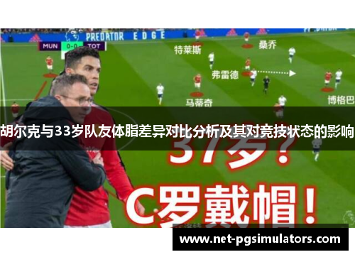 胡尔克与33岁队友体脂差异对比分析及其对竞技状态的影响