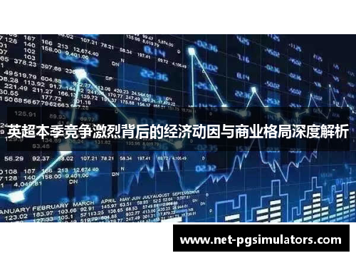 英超本季竞争激烈背后的经济动因与商业格局深度解析