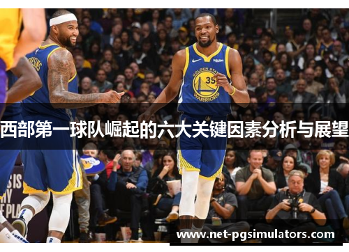 西部第一球队崛起的六大关键因素分析与展望 西部第一球队崛起的六大关键因素分析与展望