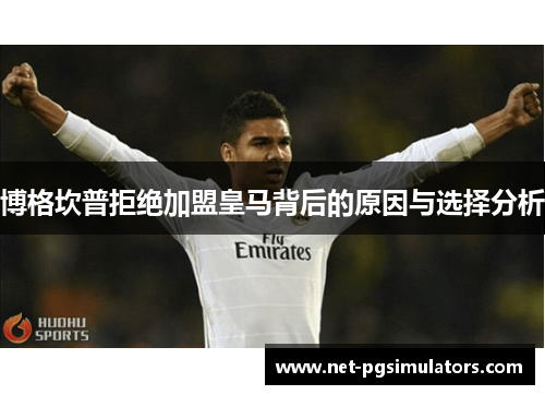 博格坎普拒绝加盟皇马背后的原因与选择分析