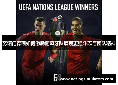 努诺门德斯如何激励葡萄牙队展现更强斗志与团队精神 努诺门德斯如何激励葡萄牙队展现更强斗志与团队精神