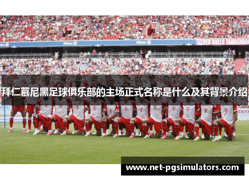 拜仁慕尼黑足球俱乐部的主场正式名称是什么及其背景介绍