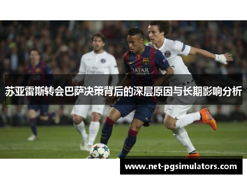 苏亚雷斯转会巴萨决策背后的深层原因与长期影响分析