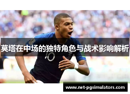 莫塔在中场的独特角色与战术影响解析 莫塔在中场的独特角色与战术影响解析