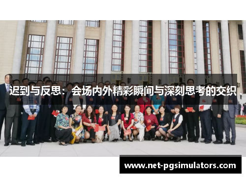 迟到与反思：会场内外精彩瞬间与深刻思考的交织