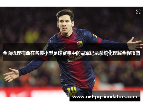 全面梳理梅西在各类小型足球赛事中的冠军记录系统化理解全程指南 全面梳理梅西在各类小型足球赛事中的冠军记录系统化理解全程指南