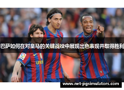 巴萨如何在对皇马的关键战役中展现出色表现并取得胜利