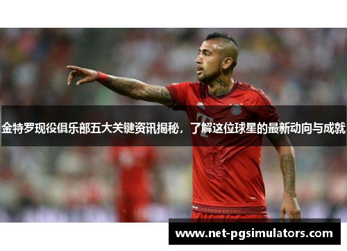 金特罗现役俱乐部五大关键资讯揭秘,了解这位球星的最新动向与成就 金特罗现役俱乐部五大关键资讯揭秘,了解这位球星的最新动向与成就