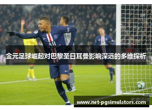 金元足球崛起对巴黎圣日耳曼影响深远的多维探析 金元足球崛起对巴黎圣日耳曼影响深远的多维探析