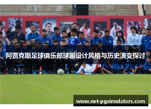 阿贾克斯足球俱乐部球服设计风格与历史演变探讨