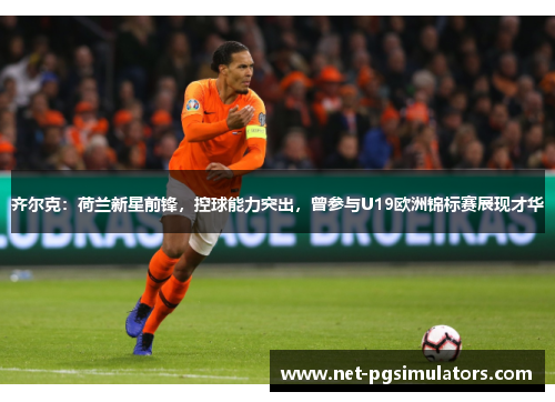 齐尔克：荷兰新星前锋，控球能力突出，曾参与U19欧洲锦标赛展现才华
