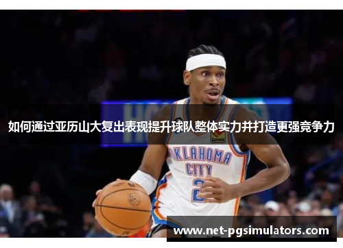 如何通过亚历山大复出表现提升球队整体实力并打造更强竞争力