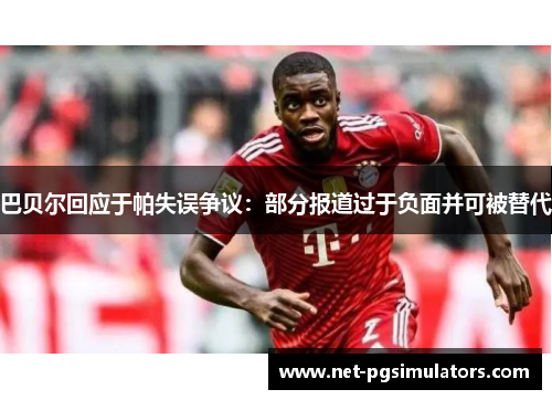 巴贝尔回应于帕失误争议:部分报道过于负面并可被替代 巴贝尔回应于帕失误争议:部分报道过于负面并可被替代