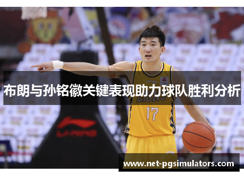 布朗与孙铭徽关键表现助力球队胜利分析