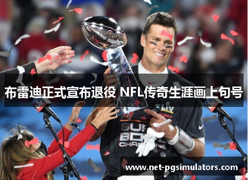 布雷迪正式宣布退役 NFL传奇生涯画上句号
