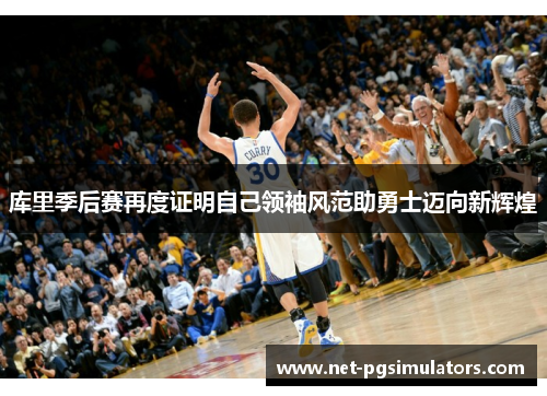 库里季后赛再度证明自己领袖风范助勇士迈向新辉煌 库里季后赛再度证明自己领袖风范助勇士迈向新辉煌