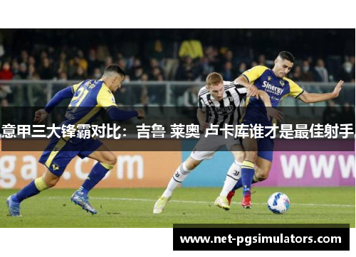 意甲三大锋霸对比：吉鲁 莱奥 卢卡库谁才是最佳射手