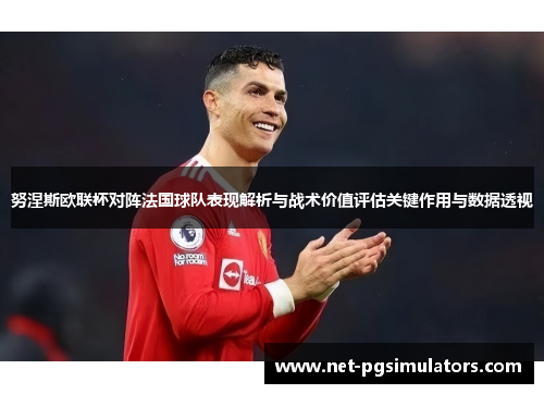 努涅斯欧联杯对阵法国球队表现解析与战术价值评估关键作用与数据透视